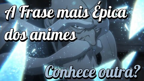 A frase mais épica dos animes. Ou conhece alguma outra?