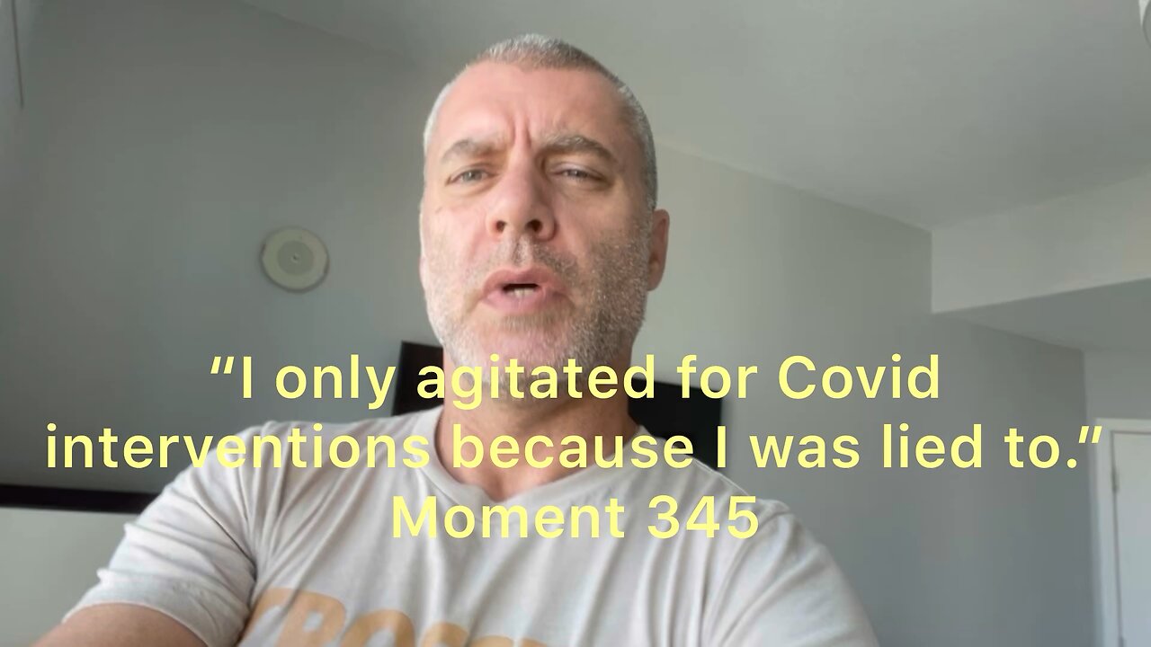 “I only agitated for Covid interventions because I was lied to.” Moment 345