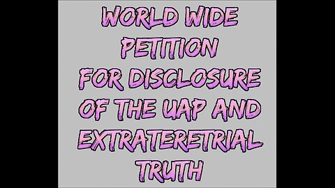 WORLD WIDE PETITION FOR DISCLOSURE ON THE UAP AND EXTRATERRESTRIAL TOPIC