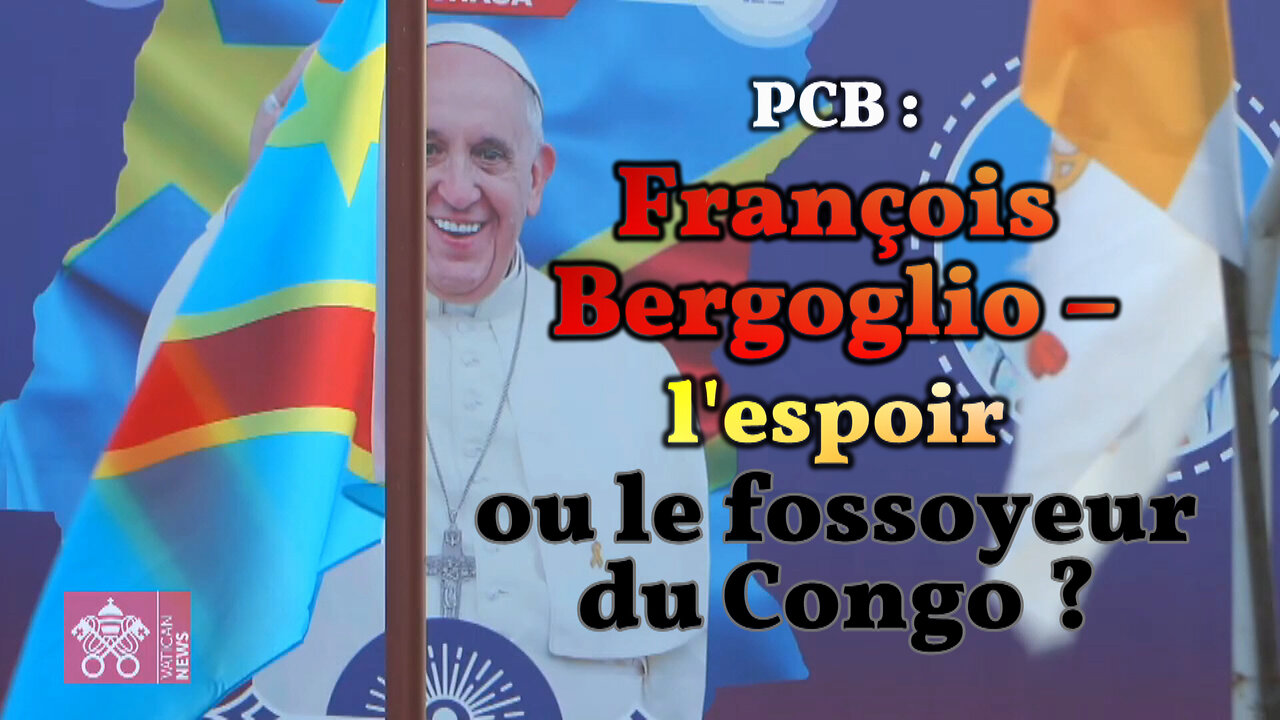 PCB : François Bergoglio - l'espoir ou le fossoyeur du Congo ?