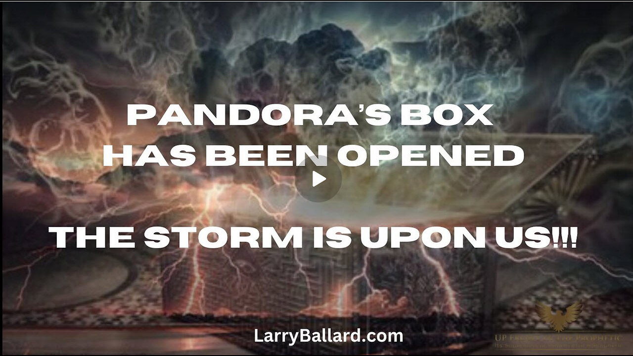 Pandora's Box Has Been Opened; The Storm is Upon Us! Larry Ballard