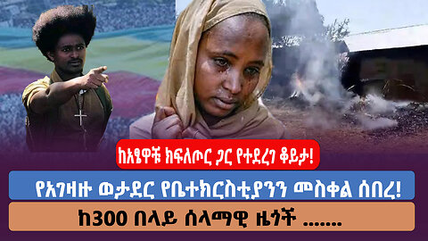 ከአፄዋቹ ክፍለጦር ጋር የተደረገ ቆይታ! የአገዛዙ ወታደር የቤተክርስቲያንን መስቀል ሰበረ! ከ300 በላይ ሰላማዊ ዜጎች ....