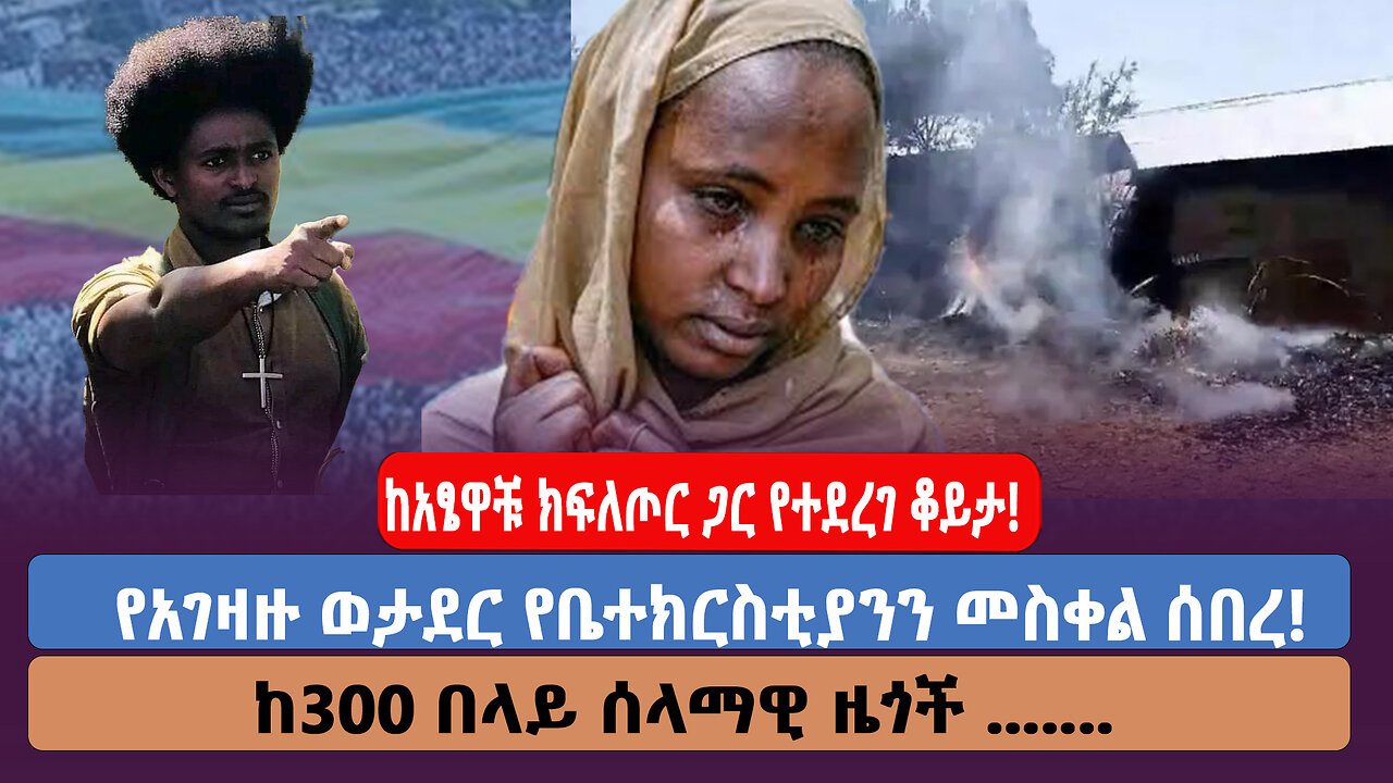 ከአፄዋቹ ክፍለጦር ጋር የተደረገ ቆይታ! የአገዛዙ ወታደር የቤተክርስቲያንን መስቀል ሰበረ! ከ300 በላይ ሰላማዊ ዜጎች ....