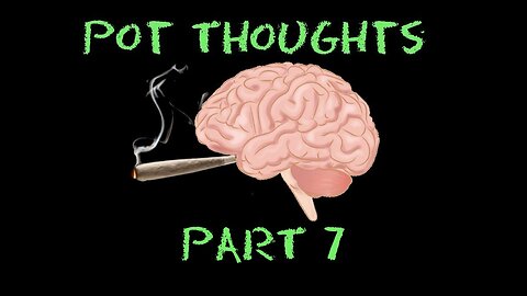Pot Thoughts Part 7