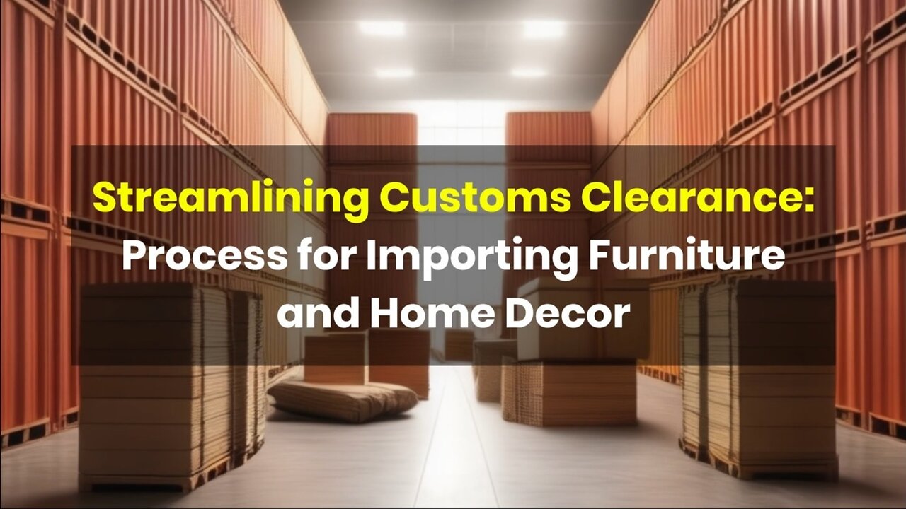 Importing Furniture: Navigating Customs Clearance for Home Decor Items