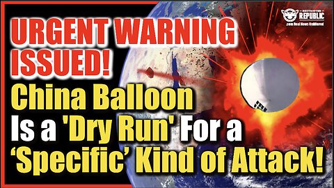 URGENT WARNING ISSUED! China Spy Balloon Is ‘Dry Run’ For A ‘Specific’ Kind of Attack…