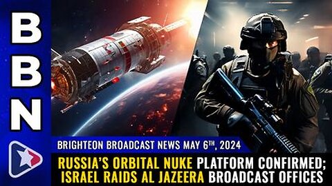 05-06-24 BBN - Russia’s Orbital Nuke Platform CONFIRMED; Israel raids Al Jazeera broadcast offices