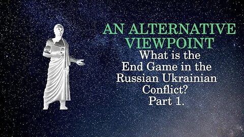 An Alternative Viewpoint: What is the End Game in the Russian Ukrainian Conflict Part 1