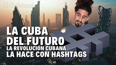 LA CUBA DEL FUTURO la revolución cubana la hace CON HASHTAGS.