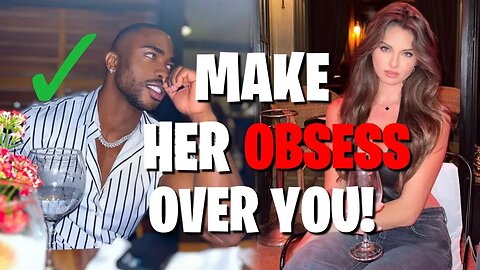 HOW TO MAKE ANY WOMAN OBSESS OVER YOU