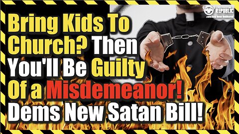 Bring Your Kids To Church? Then You Will Be Guilty Of a Misdemeanor! Dems Introduce New Satan Bill!