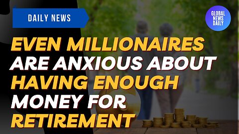 Even Millionaires Are Anxious About Having Enough Money For Retirement