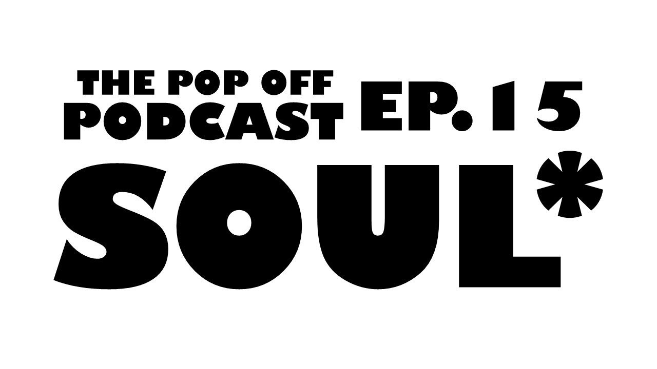 Soul* - Ep.15 The Pop Off Podcast