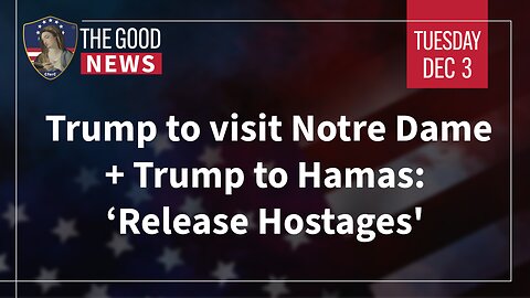 The Good News - Dec 3rd 2024: Trump to visit Notre Dame, Trump to Hamas: ‘Release Hostages’ + More!