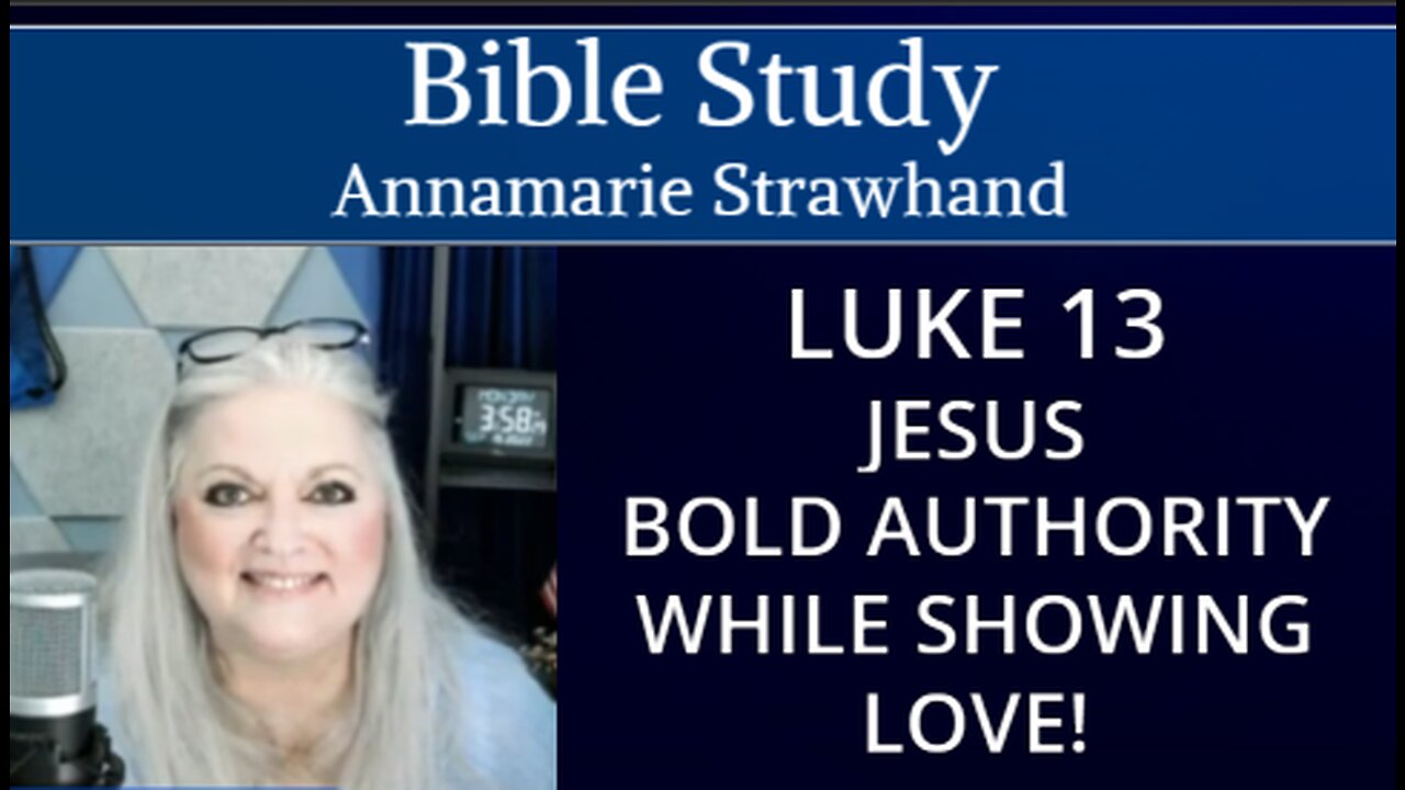 Bible Study: Luke 13 Jesus Bold Authority While Showing Love! Annamarie Strawhand