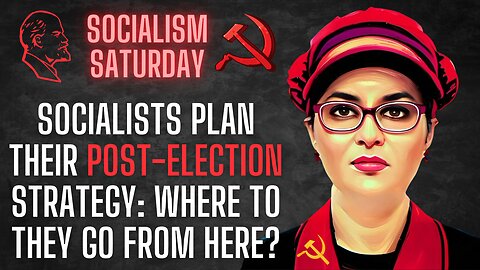 SOCIALISM SATURDAY: Socialists plan their POST-ELECTION STRATEGY. Where do they go from here?