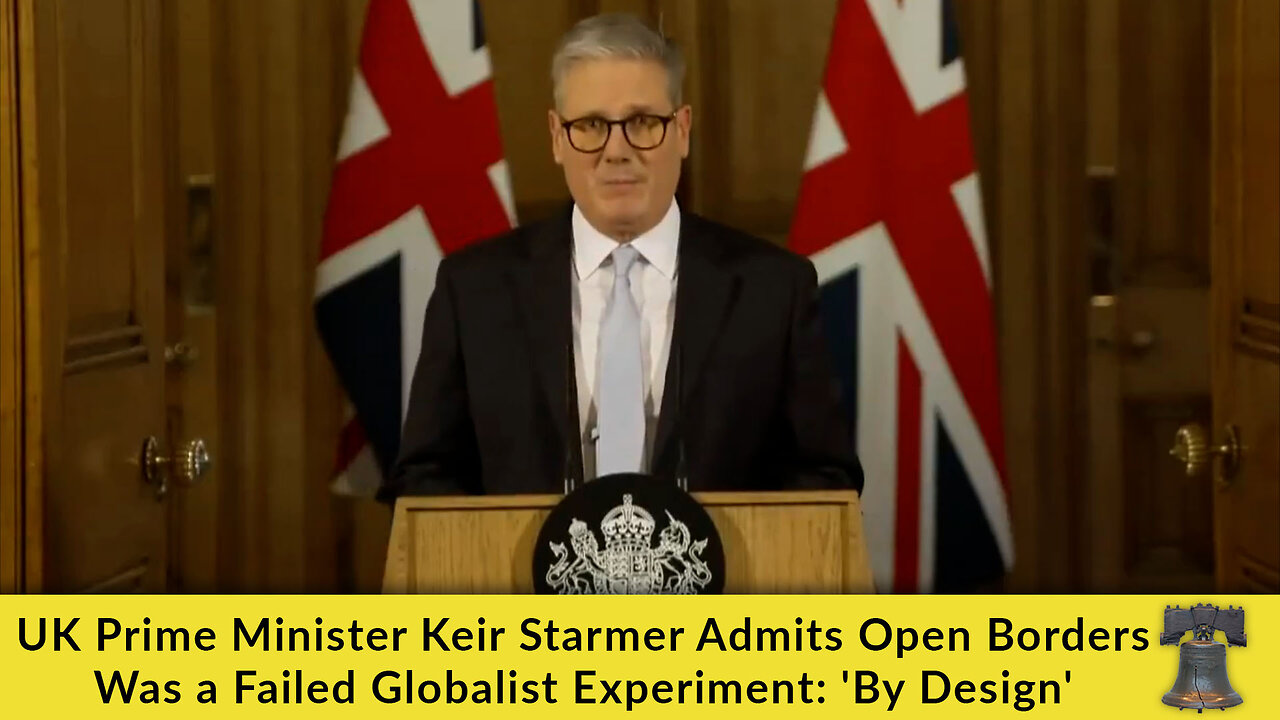 UK Prime Minister Keir Starmer Admits Open Borders Was a Failed Globalist Experiment: 'By Design'