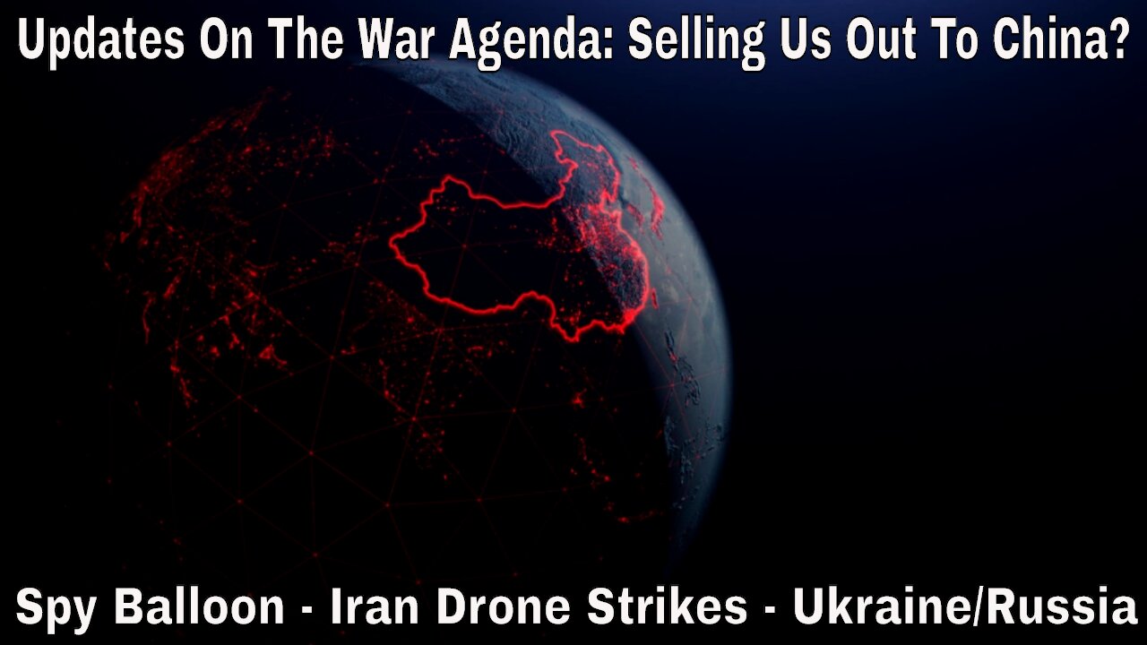 The War Agenda: Are We Being Sold Off To China? (Spy Balloon, Iran Drone Strike, Russia, Ukraine)