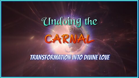 Undoing the Carnal - Transformation into Divine Love