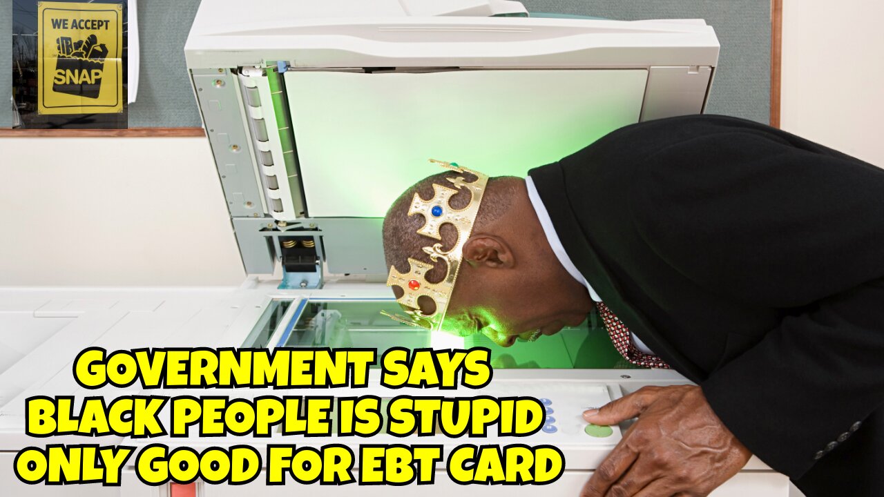 GOVERNMENT SAYS BLACK PEOPLE IS STUPID, THEY ONLY GOOD FOR EBT CARD