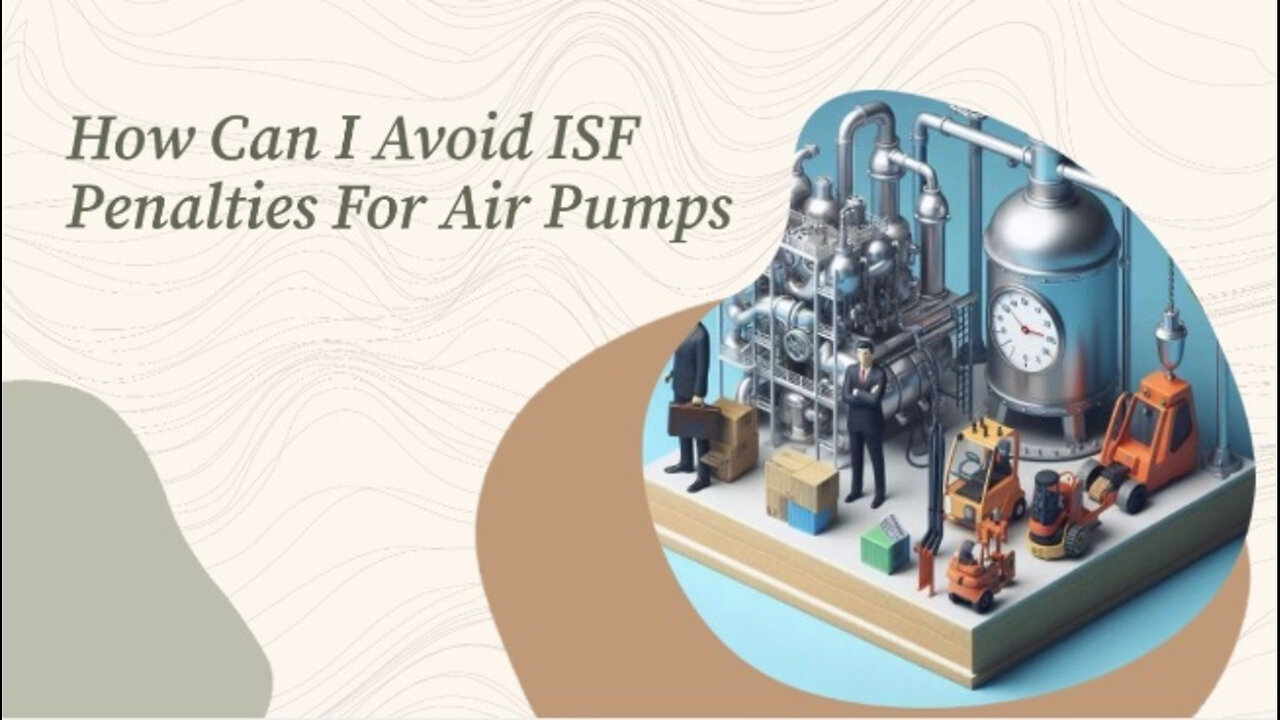 Navigating ISF Requirements: How to Avoid Penalties for Air Pump Imports