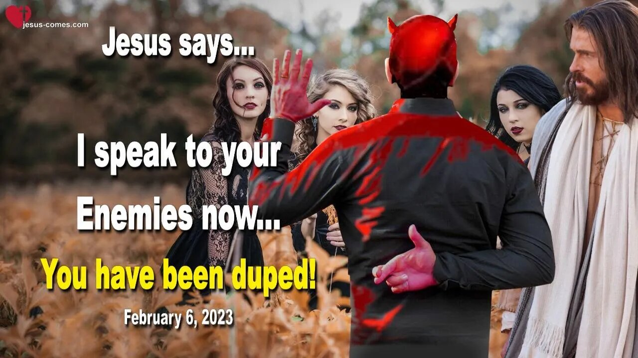 February 6, 2023 ❤️ Jesus says... I speak to your Enemies now... You have been duped!