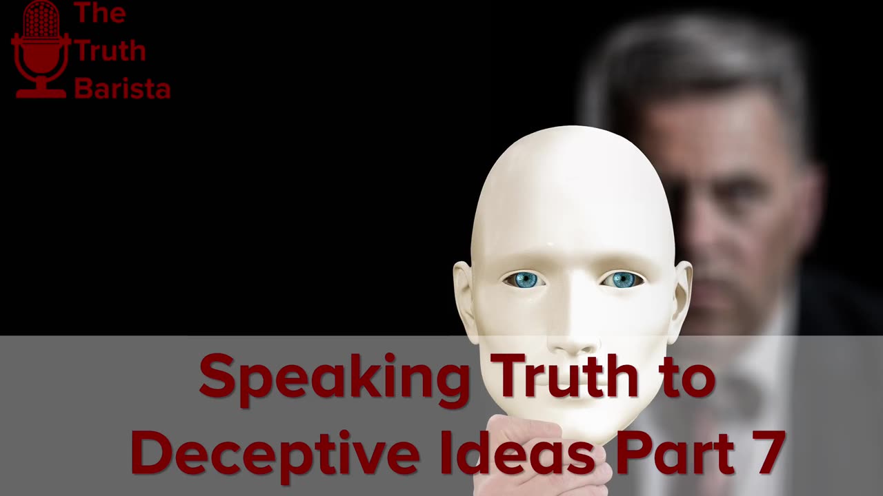 Speaking Truth to Deceptive Ideas, Part 7