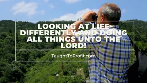 Looking At Life Differently And Doing All Things Unto The Lord!