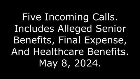 5 Incoming Calls: Includes Alleged Senior Benefits, Final Expense, And Healthcare Benefits, 5/8/24