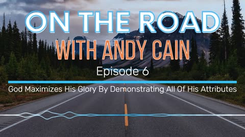 On The Road - Episode 6 - God Maximizes His Glory By Demonstrating All Of His Attributes