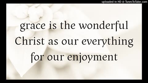 grace is the wonderful Christ as our everything for our enjoyment