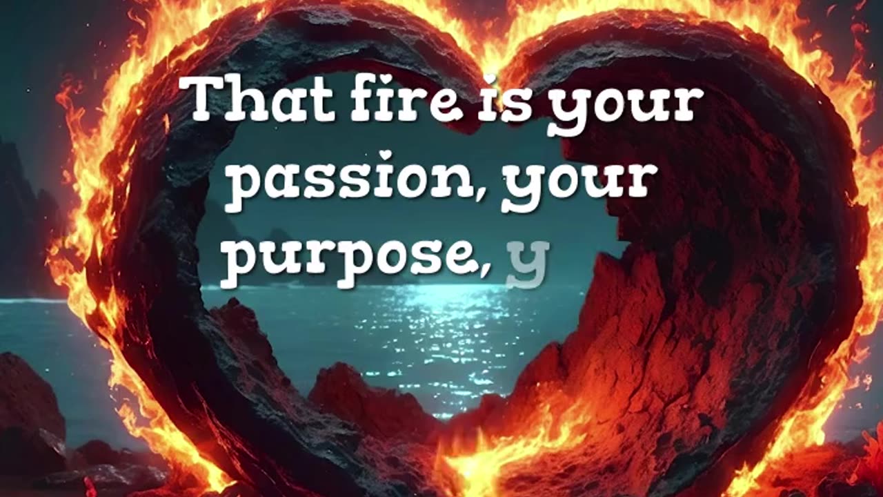 There’s a fire inside you that ...