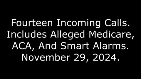 Fourteen Incoming Calls: Includes Alleged Medicare, ACA, And Smart Alarms, November 29, 2024