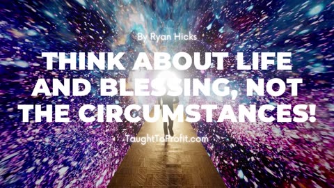 Think About Life And Blessing, Not The Circumstances!