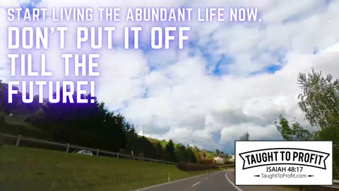 Start Living The Abundant Life Now, Don't Put It Off Till The Future!