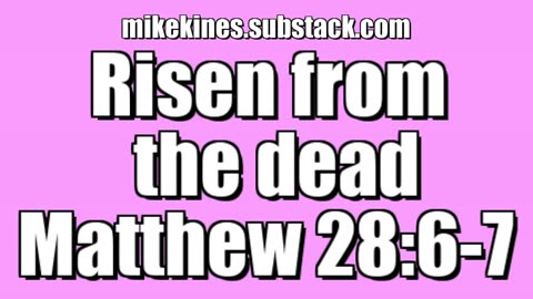 Risen from the dead - Matthew 28:6-7