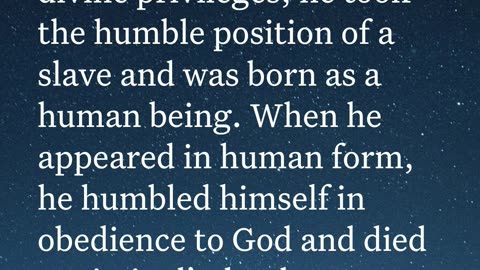 Holy Bible Philippians 2:7-8 Instead, he gave up his divine privileges; he took the humble position