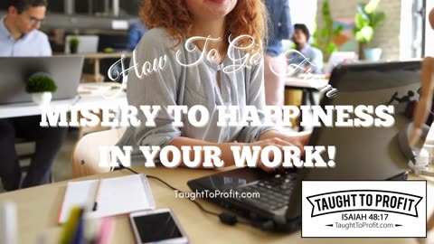 How To Go From Misery To Happiness In Your Work!
