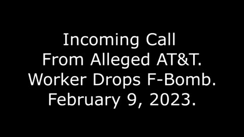 Incoming Call From Alleged AT&T: Worker Drops F Bomb, 2/9/23