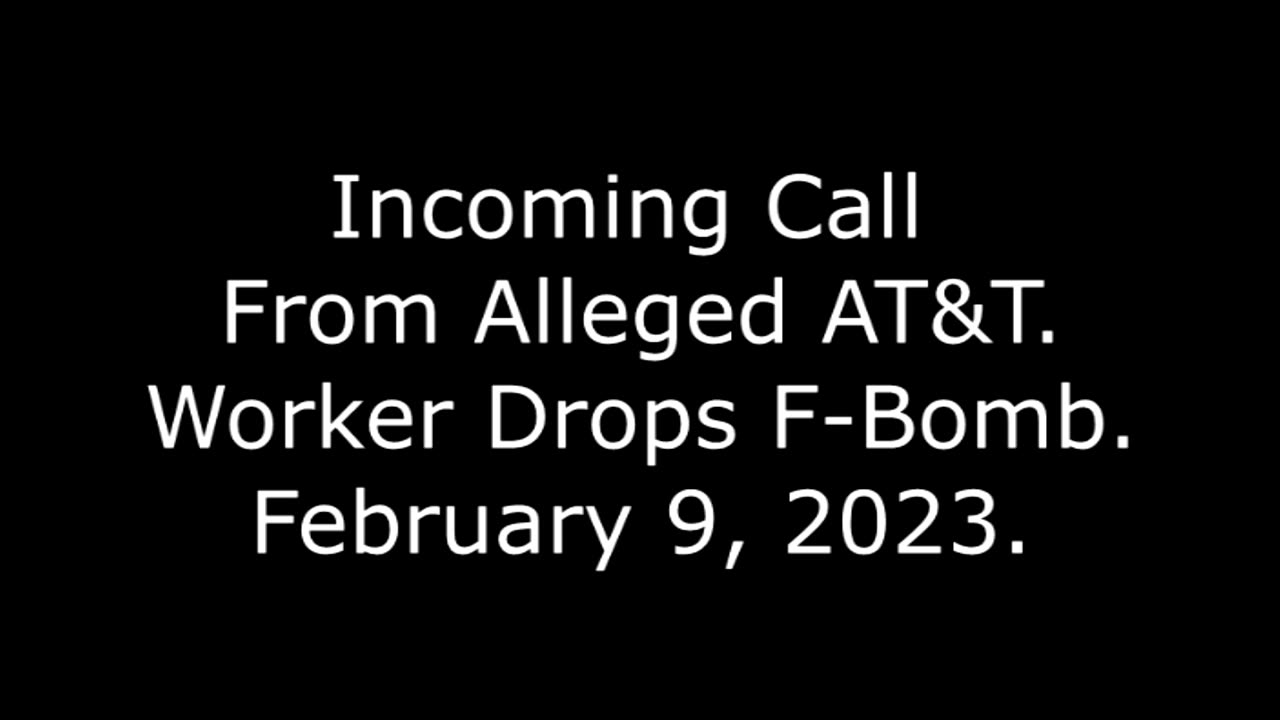 Incoming Call From Alleged AT&T: Worker Drops F Bomb, 2/9/23