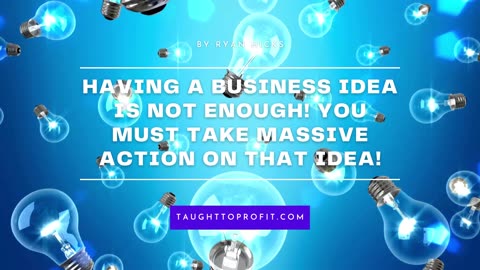 Having A Business Idea Is Not Enough! You Must Take Massive Action On That Idea!