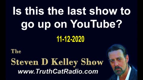 Is This The Last Show To Go Up On YouTube?, Steven D Kelley Nov-19-2020