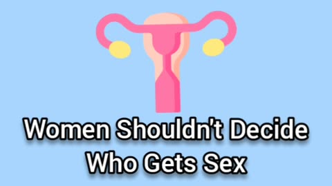 Women Shouldn't Decide Who Gets Sex