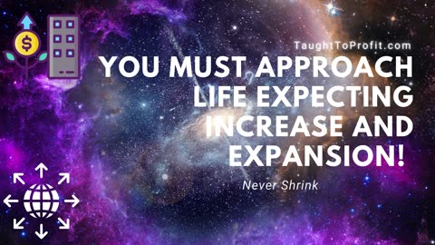 You Must Approach Life Expecting Increase And Expansion! Never Shrink Back Into Fear!