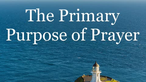 The Primary Purpose of Prayer