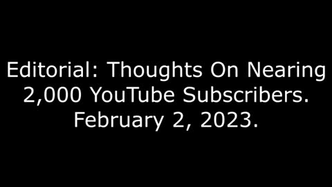 Editorial Thoughts On Nearing 2,000 YouTube Subscribers: 2/2/23