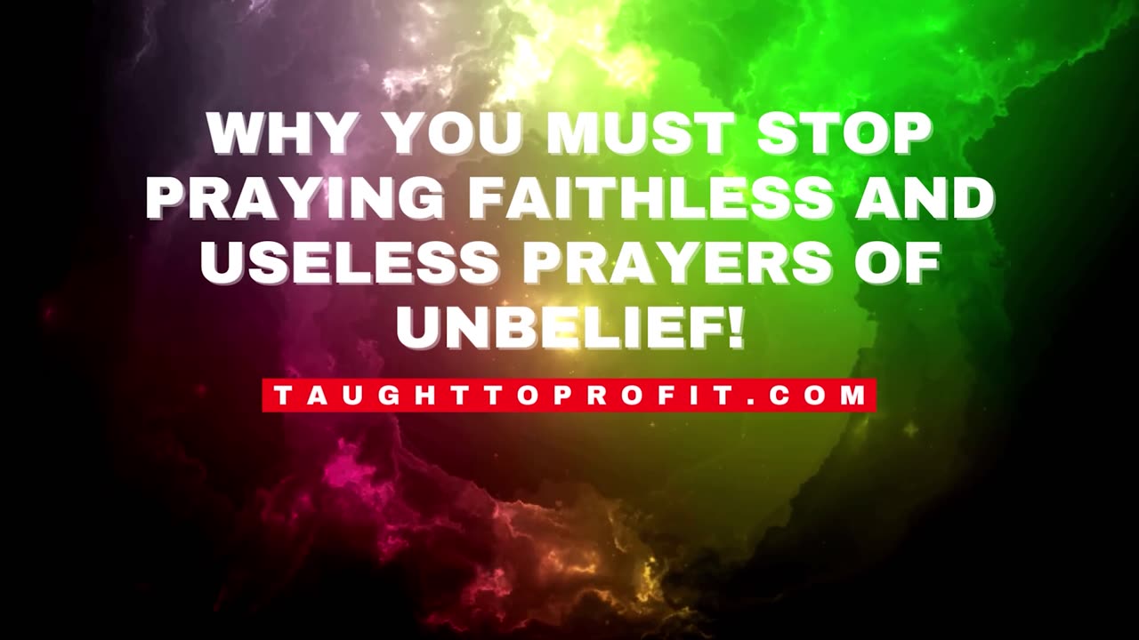 Why You Must Stop Praying Faithless And Useless Prayers Of Unbelief!