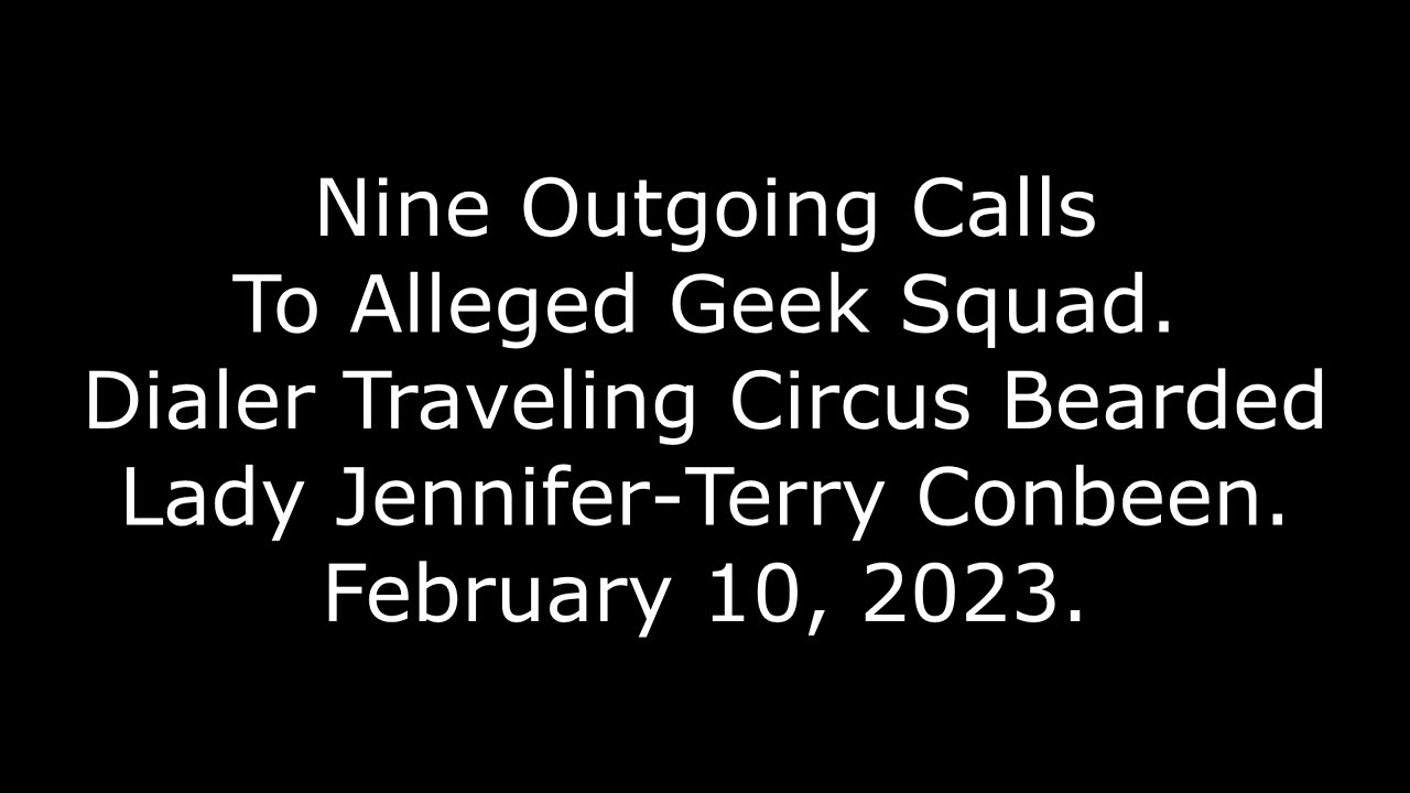 9 Outgoing Calls To Alleged Geek Squad: Dialer Circus Bearded Lady Jennifer-Terry Conbeen, 2/10/23