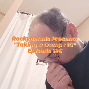 Rockydennis Presents "Taking a Dump : IG" Episode 126