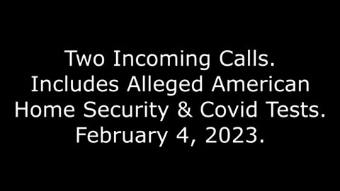 Two Incoming Calls: Includes Alleged American Home Security & Covid Tests, 2/4/23